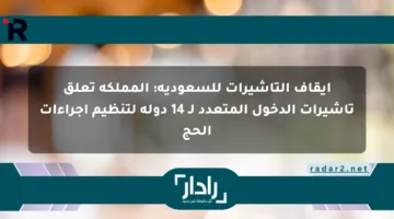 إيقاف التأشيرات للسعودية: المملكة تعلق تأشيرات الدخول المتعدد لـ 14 دولة لتنظيم إجراءات الحج